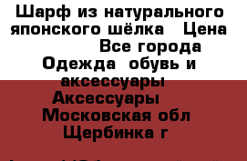 Шарф из натурального японского шёлка › Цена ­ 1 500 - Все города Одежда, обувь и аксессуары » Аксессуары   . Московская обл.,Щербинка г.